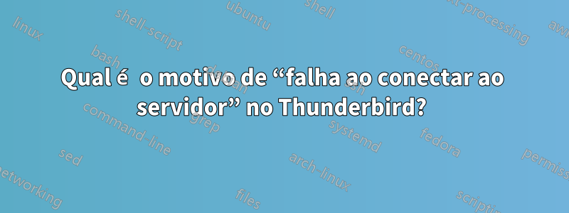 Qual é o motivo de “falha ao conectar ao servidor” no Thunderbird?