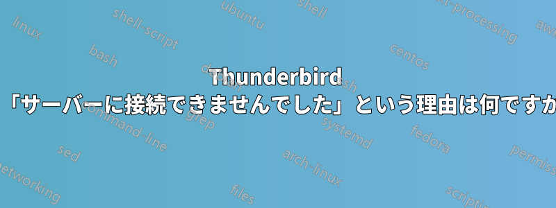 Thunderbird で「サーバーに接続できませんでした」という理由は何ですか?