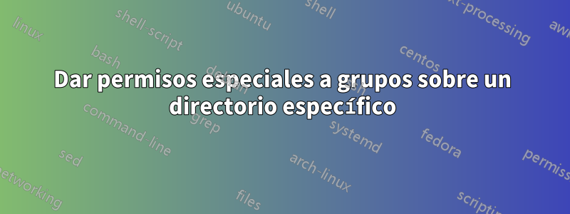 Dar permisos especiales a grupos sobre un directorio específico