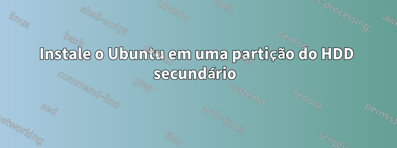 Instale o Ubuntu em uma partição do HDD secundário 