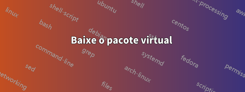 Baixe o pacote virtual