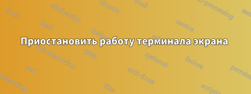 Приостановить работу терминала экрана