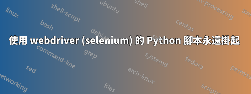 使用 webdriver (selenium) 的 Python 腳本永遠掛起