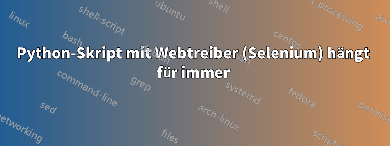 Python-Skript mit Webtreiber (Selenium) hängt für immer