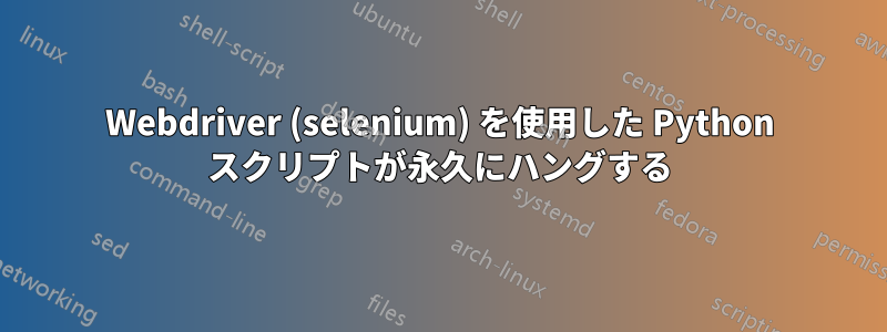 Webdriver (selenium) を使用した Python スクリプトが永久にハングする