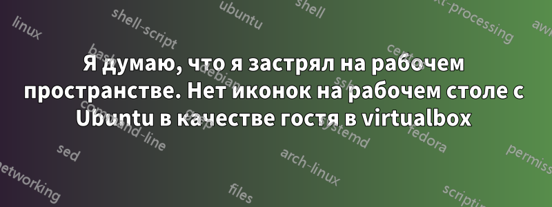 Я думаю, что я застрял на рабочем пространстве. Нет иконок на рабочем столе с Ubuntu в качестве гостя в virtualbox