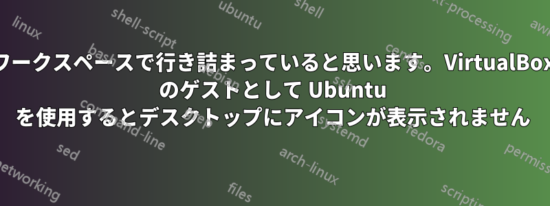 ワークスペースで行き詰まっていると思います。VirtualBox のゲストとして Ubuntu を使用するとデスクトップにアイコンが表示されません