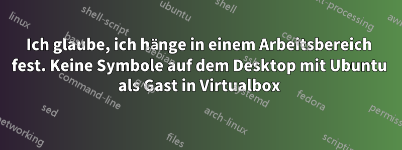 Ich glaube, ich hänge in einem Arbeitsbereich fest. Keine Symbole auf dem Desktop mit Ubuntu als Gast in Virtualbox