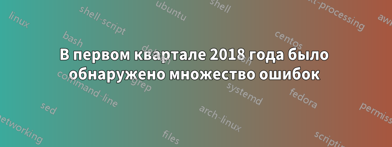 В первом квартале 2018 года было обнаружено множество ошибок