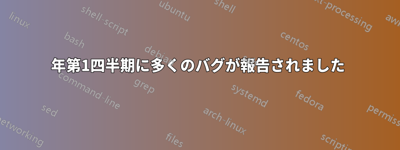 2018年第1四半期に多くのバグが報告されました