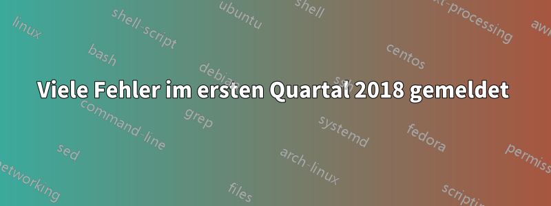 Viele Fehler im ersten Quartal 2018 gemeldet