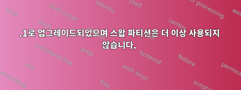 17.1로 업그레이드되었으며 스왑 파티션은 더 이상 사용되지 않습니다.