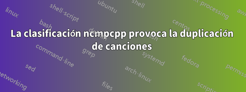 La clasificación ncmpcpp provoca la duplicación de canciones