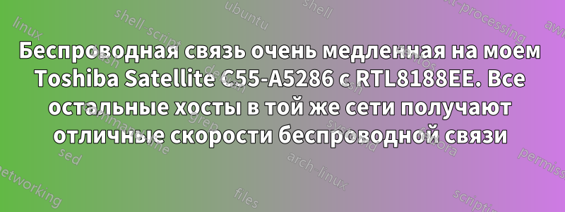 Беспроводная связь очень медленная на моем Toshiba Satellite C55-A5286 с RTL8188EE. Все остальные хосты в той же сети получают отличные скорости беспроводной связи