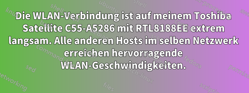 Die WLAN-Verbindung ist auf meinem Toshiba Satellite C55-A5286 mit RTL8188EE extrem langsam. Alle anderen Hosts im selben Netzwerk erreichen hervorragende WLAN-Geschwindigkeiten.