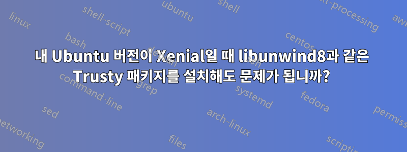 내 Ubuntu 버전이 Xenial일 때 libunwind8과 같은 Trusty 패키지를 설치해도 문제가 됩니까?