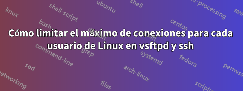 Cómo limitar el máximo de conexiones para cada usuario de Linux en vsftpd y ssh