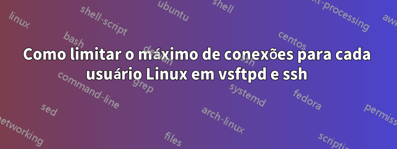 Como limitar o máximo de conexões para cada usuário Linux em vsftpd e ssh