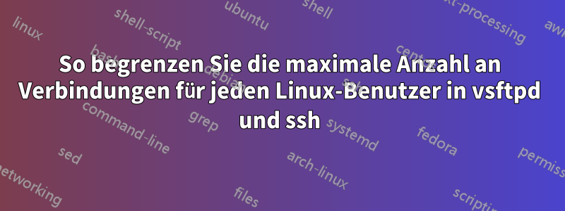 So begrenzen Sie die maximale Anzahl an Verbindungen für jeden Linux-Benutzer in vsftpd und ssh