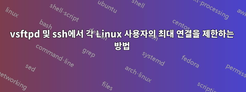 vsftpd 및 ssh에서 각 Linux 사용자의 최대 연결을 제한하는 방법