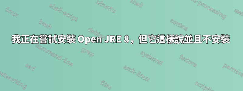 我正在嘗試安裝 Open JRE 8，但它這樣說並且不安裝