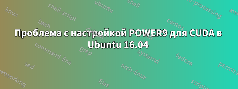 Проблема с настройкой POWER9 для CUDA в Ubuntu 16.04