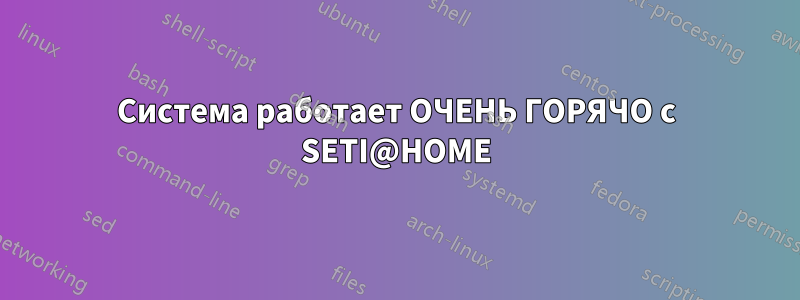 Система работает ОЧЕНЬ ГОРЯЧО с SETI@HOME