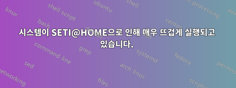 시스템이 SETI@HOME으로 인해 매우 뜨겁게 실행되고 있습니다.