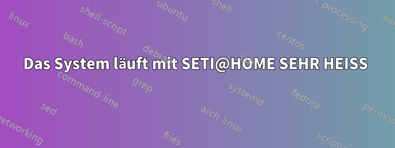 Das System läuft mit SETI@HOME SEHR HEISS