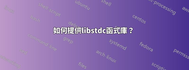 如何提供libstdc函式庫？