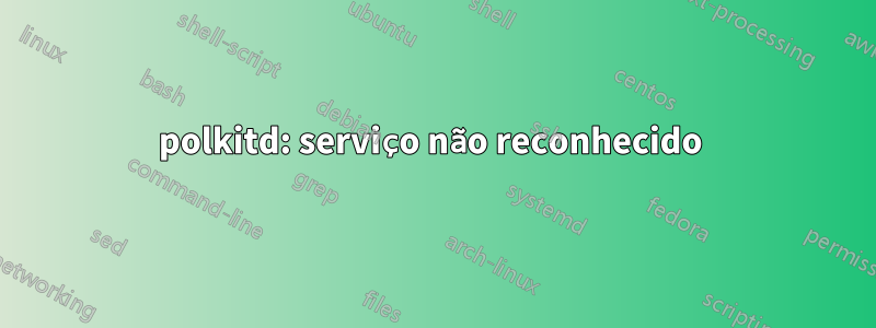 polkitd: serviço não reconhecido 