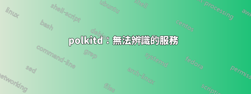 polkitd：無法辨識的服務 