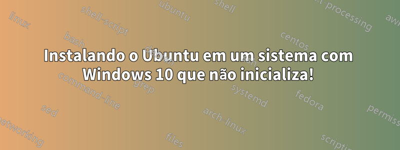 Instalando o Ubuntu em um sistema com Windows 10 que não inicializa!