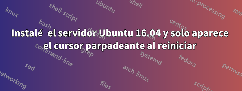 Instalé el servidor Ubuntu 16.04 y solo aparece el cursor parpadeante al reiniciar