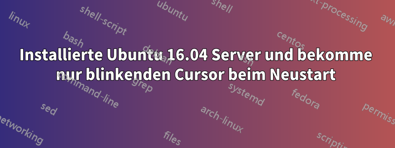 Installierte Ubuntu 16.04 Server und bekomme nur blinkenden Cursor beim Neustart