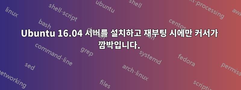 Ubuntu 16.04 서버를 설치하고 재부팅 시에만 커서가 깜박입니다.