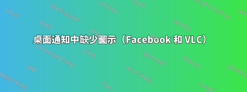 桌面通知中缺少圖示（Facebook 和 VLC）