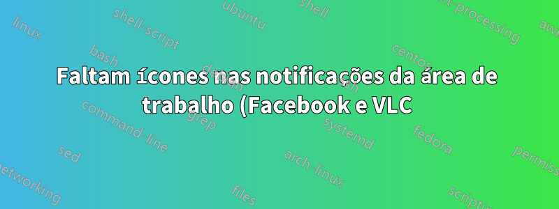 Faltam ícones nas notificações da área de trabalho (Facebook e VLC)