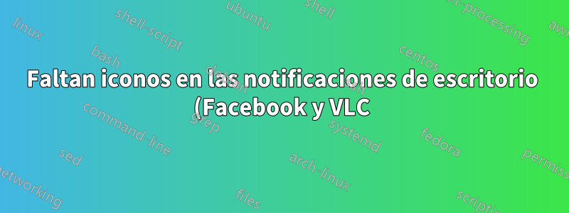 Faltan iconos en las notificaciones de escritorio (Facebook y VLC)