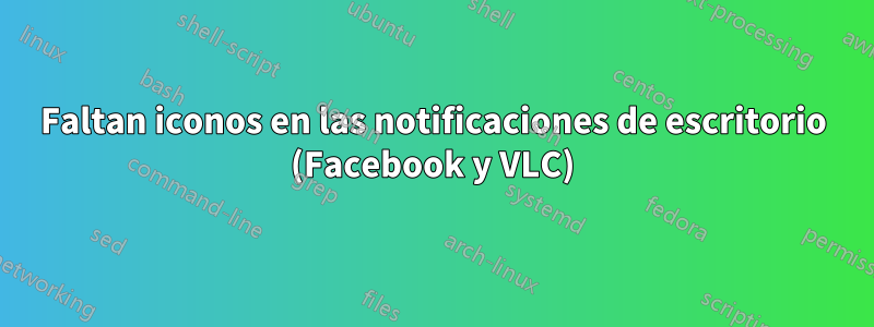 Faltan iconos en las notificaciones de escritorio (Facebook y VLC)