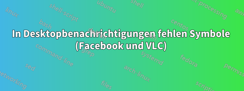 In Desktopbenachrichtigungen fehlen Symbole (Facebook und VLC)