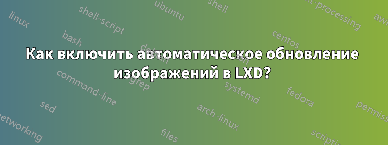 Как включить автоматическое обновление изображений в LXD?