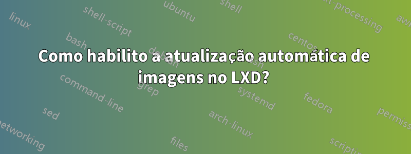 Como habilito a atualização automática de imagens no LXD?