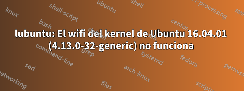 lubuntu: El wifi del kernel de Ubuntu 16.04.01 (4.13.0-32-generic) no funciona