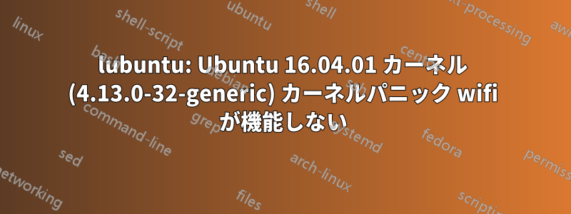 lubuntu: Ubuntu 16.04.01 カーネル (4.13.0-32-generic) カーネルパニック wifi が機能しない