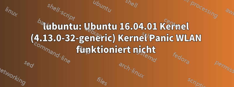 lubuntu: Ubuntu 16.04.01 Kernel (4.13.0-32-generic) Kernel Panic WLAN funktioniert nicht