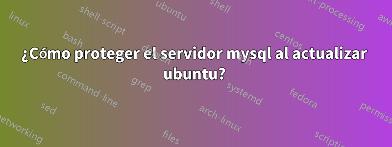 ¿Cómo proteger el servidor mysql al actualizar ubuntu?