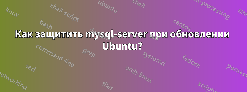 Как защитить mysql-server при обновлении Ubuntu?