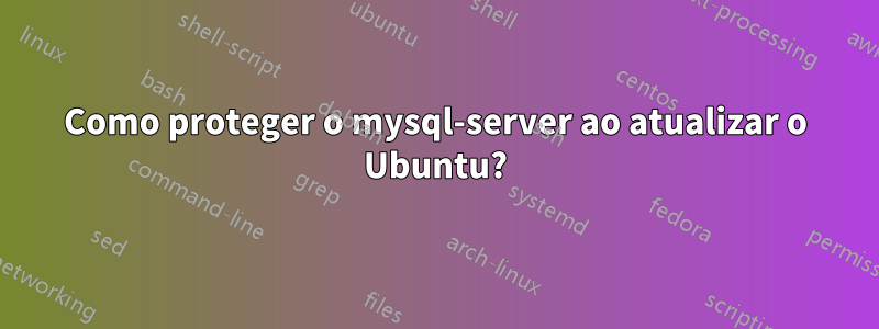 Como proteger o mysql-server ao atualizar o Ubuntu?