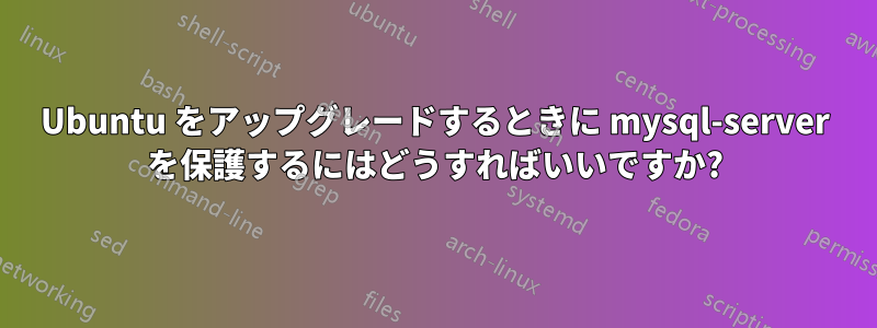 Ubuntu をアップグレードするときに mysql-server を保護するにはどうすればいいですか?